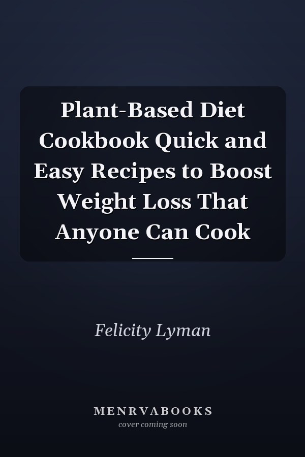 Plant-Based Diet Cookbook Quick and Easy Recipes to Boost Weight Loss That Anyone Can Cook