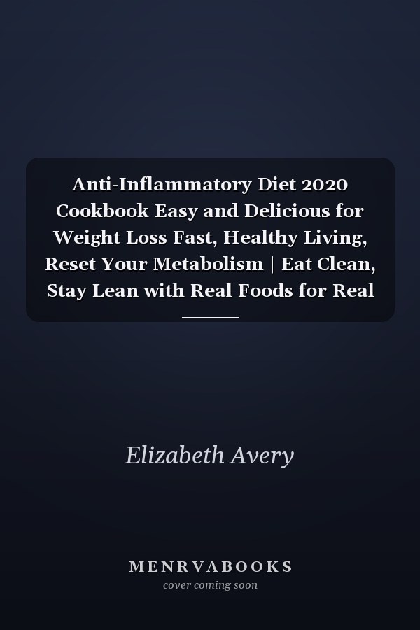 Anti-Inflammatory Diet 2020 Cookbook Easy and Delicious for Weight Loss Fast, Healthy Living, Reset Your Metabolism | Eat Clean, Stay Lean with Real Foods for Real Weight Loss