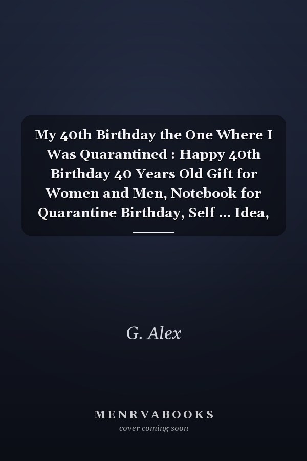 My 40th Birthday the One Where I Was Quarantined : Happy 40th Birthday 40 Years Old Gift for Women and Men, Notebook for Quarantine Birthday, Self ... Idea, Funny Card Alternative, 6*9 120 Pages