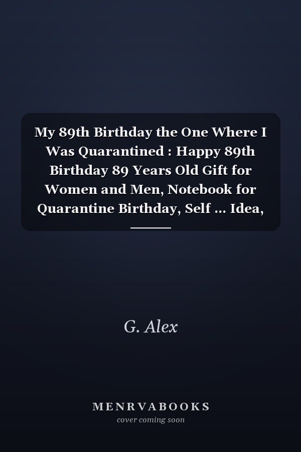 My 89th Birthday the One Where I Was Quarantined : Happy 89th Birthday 89 Years Old Gift for Women and Men, Notebook for Quarantine Birthday, Self ... Idea, Funny Card Alternative, 6*9 120 Pages