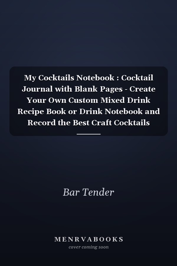 My Cocktails Notebook : Cocktail Journal with Blank Pages - Create Your Own Custom Mixed Drink Recipe Book or Drink Notebook and Record the Best Craft Cocktails