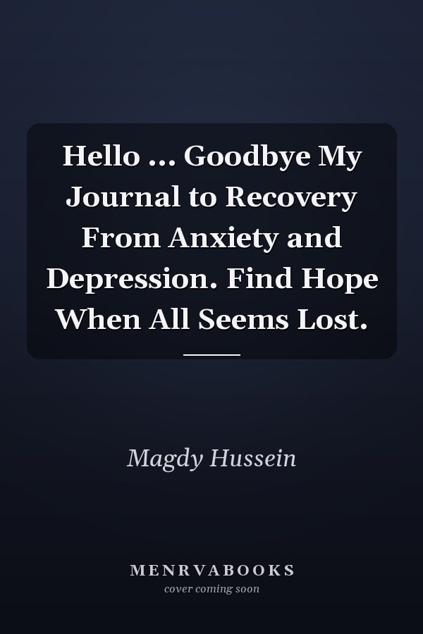 Hello ... Goodbye My Journal to Recovery From Anxiety and Depression. Find Hope When All Seems Lost.