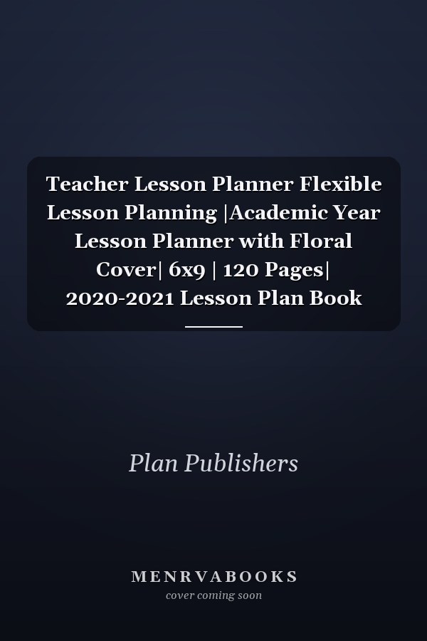 Teacher Lesson Planner Flexible Lesson Planning |Academic Year Lesson Planner with Floral Cover| 6x9 | 120 Pages| 2020-2021 Lesson Plan Book