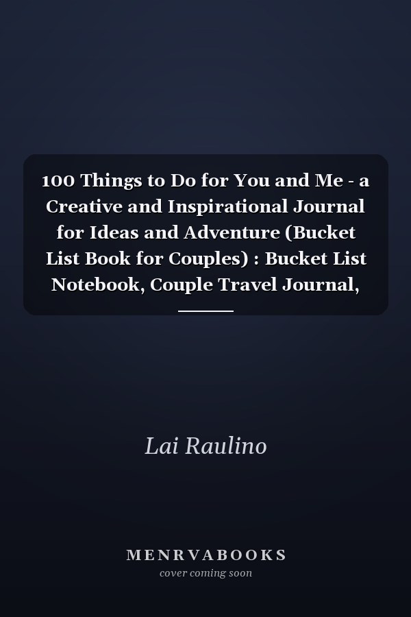 100 Things to Do for You and Me - a Creative and Inspirational Journal for Ideas and Adventure (Bucket List Book for Couples) : Bucket List Notebook, Couple Travel Journal, Adventure Journal, Bucket List Journals for Couples