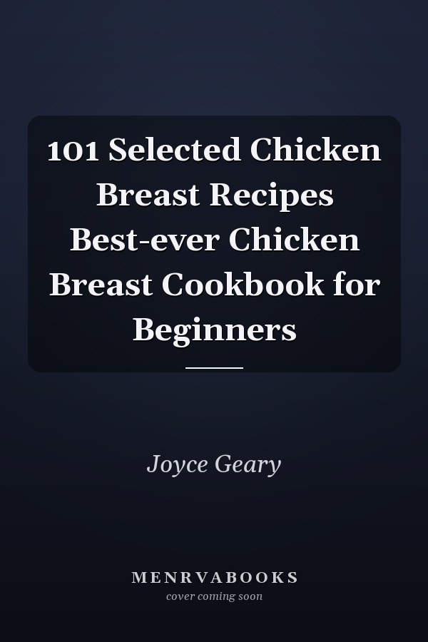 101 Selected Chicken Breast Recipes Best-ever Chicken Breast Cookbook for Beginners