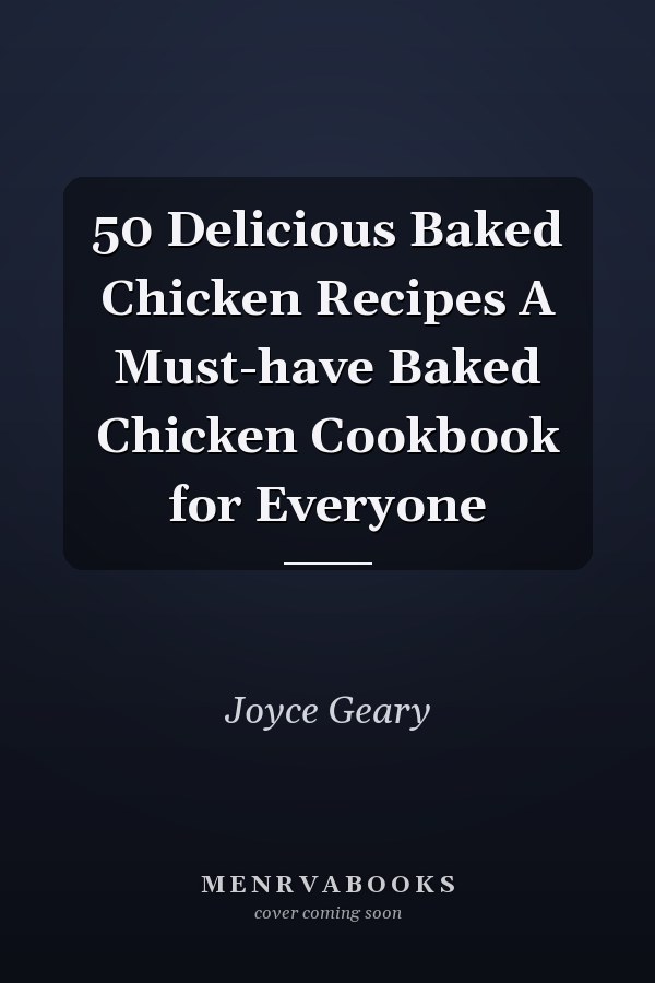 50 Delicious Baked Chicken Recipes A Must-have Baked Chicken Cookbook for Everyone