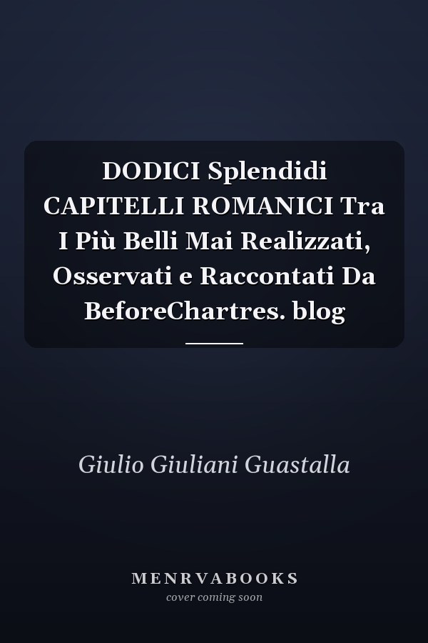 DODICI Splendidi CAPITELLI ROMANICI Tra I Più Belli Mai Realizzati, Osservati e Raccontati Da BeforeChartres. blog