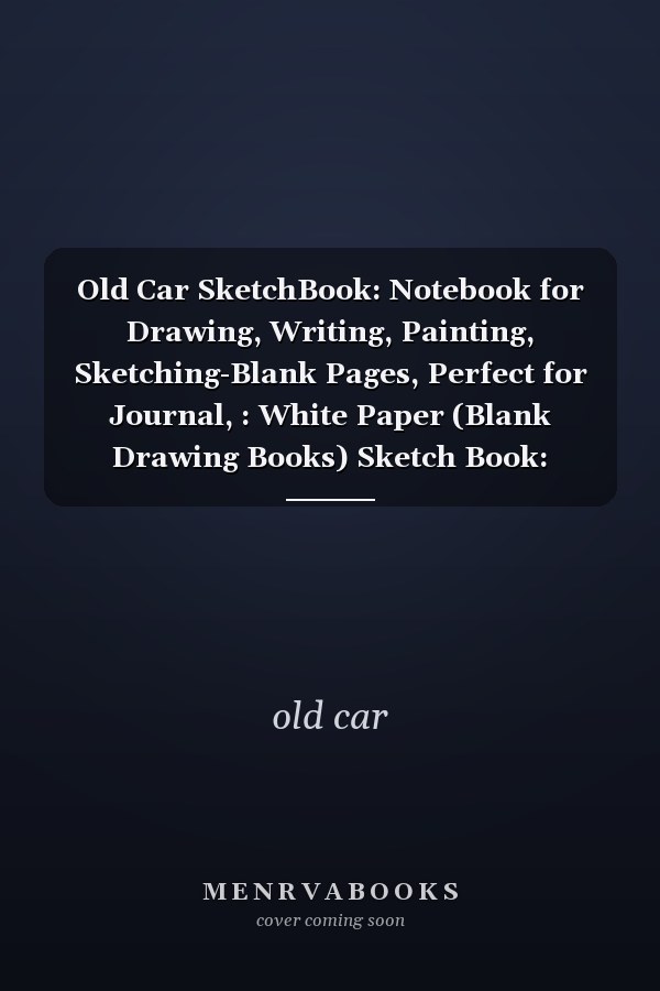 Old Car SketchBook: Notebook for Drawing, Writing, Painting, Sketching-Blank Pages, Perfect for Journal, : White Paper (Blank Drawing Books) Sketch Book: Notebook for Drawing, Writing, Painting, Sketching or Doodling, 150 Pages, 8. 5x11