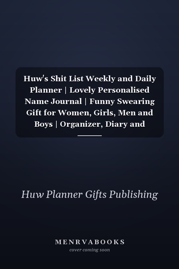 Huw's Shit List Weekly and Daily Planner | Lovely Personalised Name Journal | Funny Swearing Gift for Women, Girls, Men and Boys | Organizer, Diary and Appointment Notebook for Huw (110 Pages, 6x9)