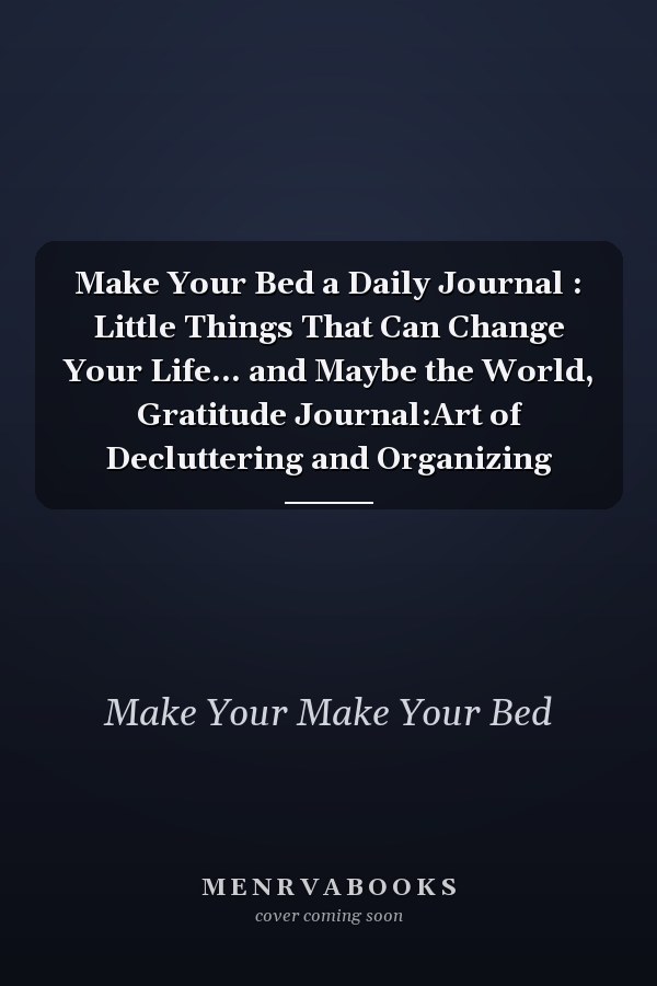 Make Your Bed a Daily Journal : Little Things That Can Change Your Life... and Maybe the World, Gratitude Journal:Art of Decluttering and Organizing