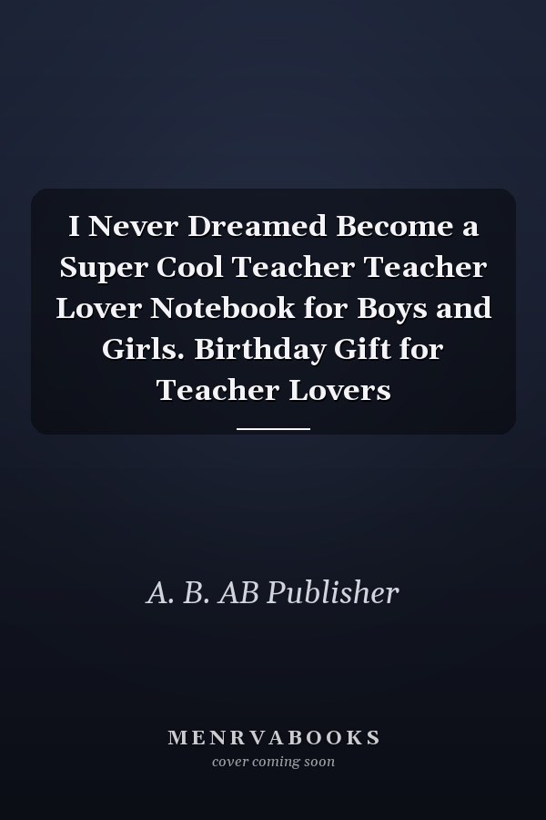 I Never Dreamed Become a Super Cool Teacher Teacher Lover Notebook for Boys and Girls. Birthday Gift for Teacher Lovers