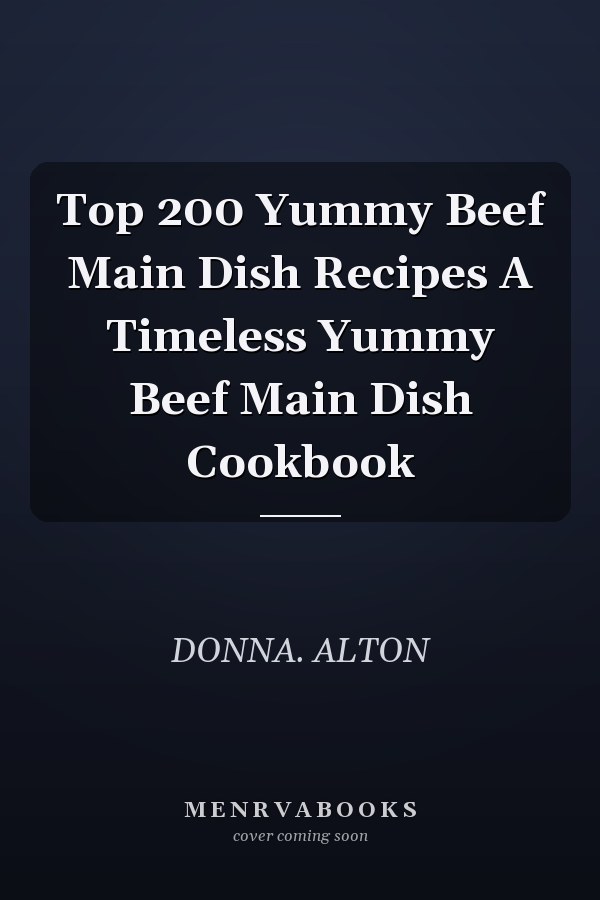 Top 200 Yummy Beef Main Dish Recipes A Timeless Yummy Beef Main Dish Cookbook