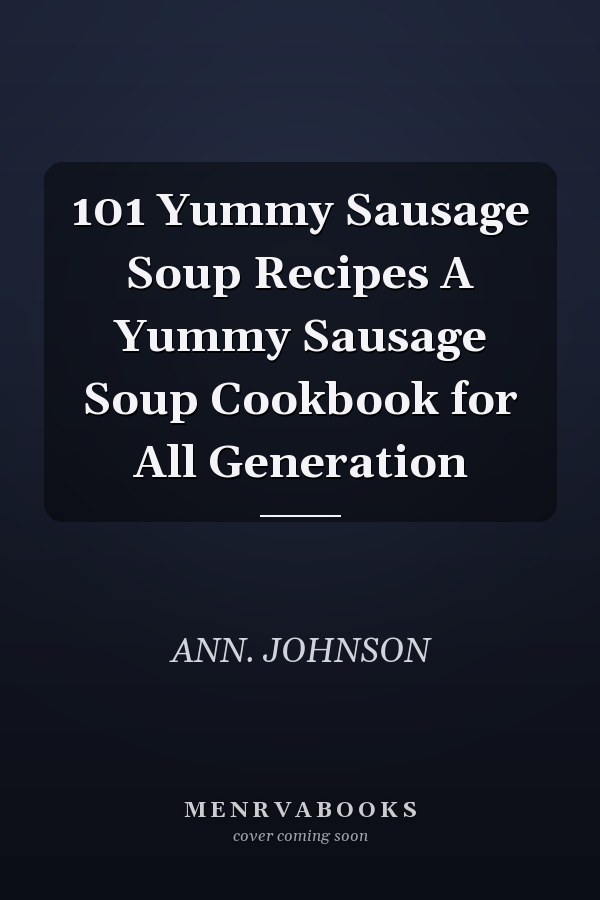 101 Yummy Sausage Soup Recipes A Yummy Sausage Soup Cookbook for All Generation