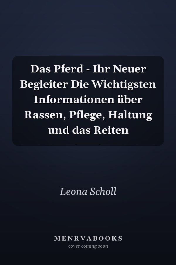 Das Pferd - Ihr Neuer Begleiter Die Wichtigsten Informationen über Rassen, Pflege, Haltung und das Reiten