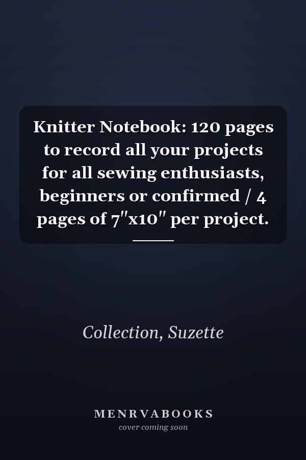 Knitter Notebook: 120 pages to record all your projects for all sewing enthusiasts, beginners or confirmed / 4 pages of 7"x10" per project.