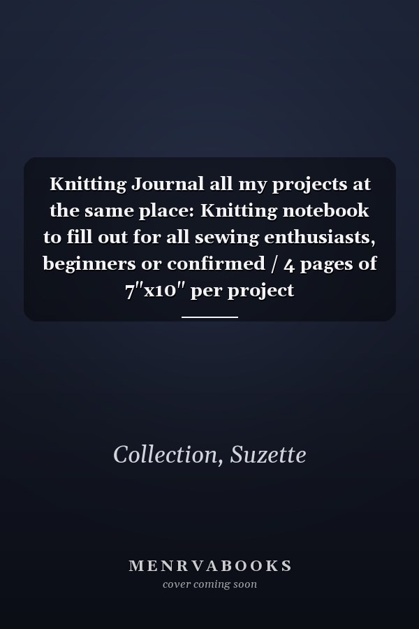 Knitting Journal all my projects at the same place: Knitting notebook to fill out for all sewing enthusiasts, beginners or confirmed / 4 pages of 7"x10" per project