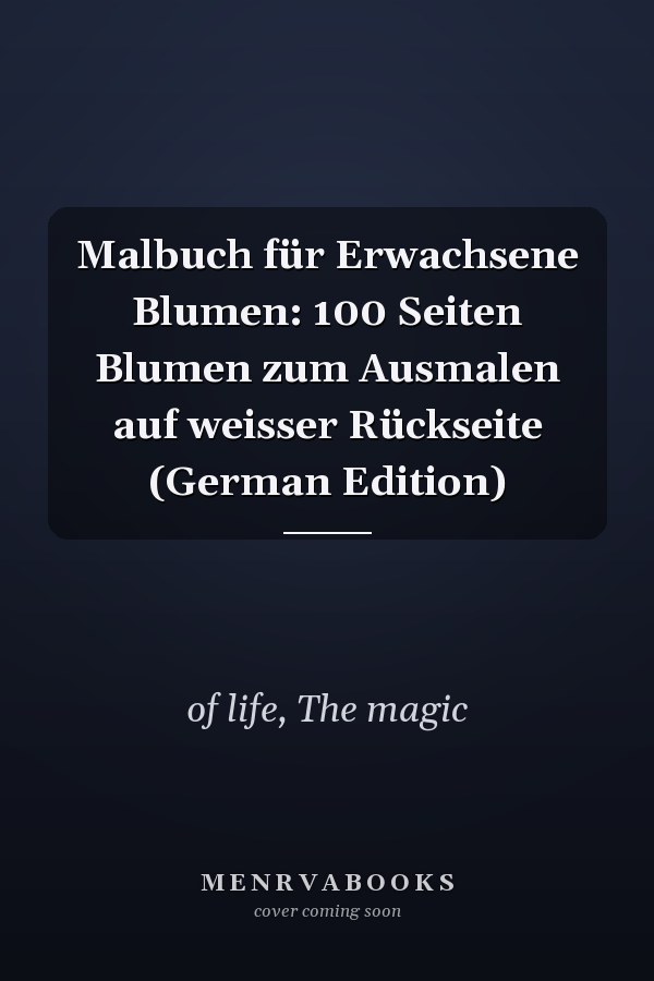 Malbuch für Erwachsene Blumen: 100 Seiten Blumen zum Ausmalen auf weisser Rückseite (German Edition)