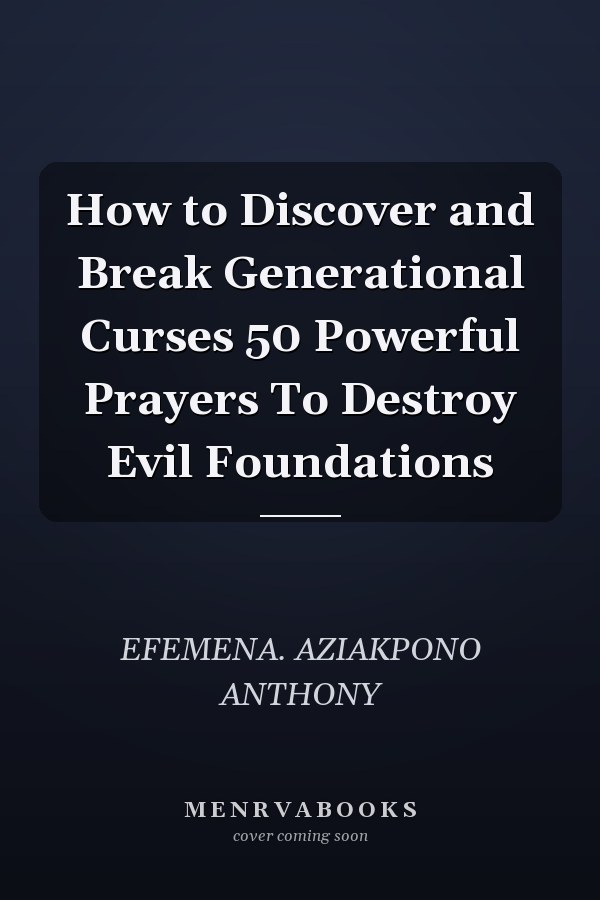 How to Discover and Break Generational Curses 50 Powerful Prayers To Destroy Evil Foundations
