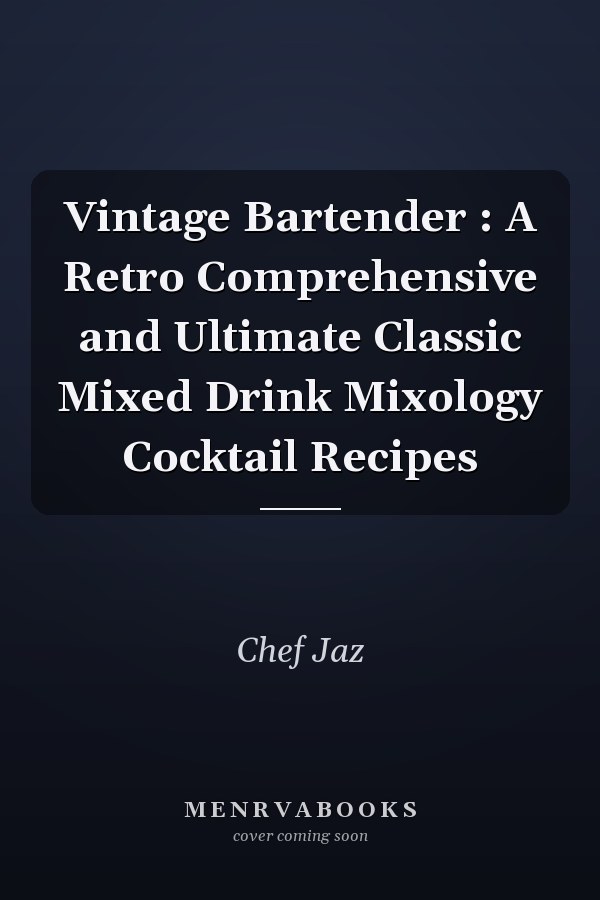 Vintage Bartender : A Retro Comprehensive and Ultimate Classic Mixed Drink Mixology Cocktail Recipes