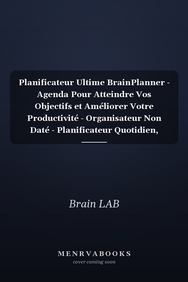 Planificateur Ultime BrainPlanner - Agenda Pour Atteindre Vos Objectifs et Améliorer Votre Productivité - Organisateur Non Daté - Planificateur Quotidien, Hebdomadaire et Mensuel - Carnet de Suivi et de Succès - Journal de 450 Pages - en Français