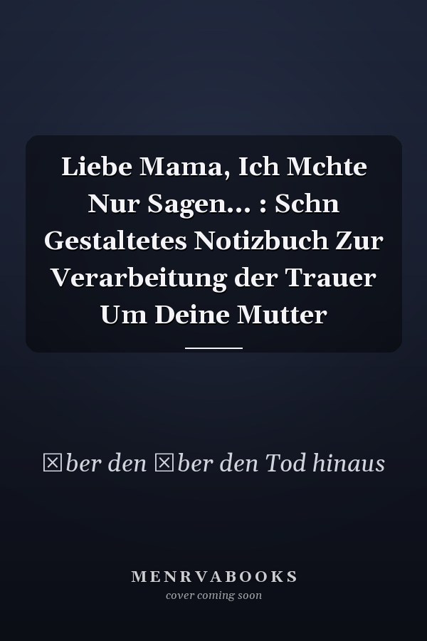 Liebe Mama, Ich Mchte Nur Sagen... : Schn Gestaltetes Notizbuch Zur Verarbeitung der Trauer Um Deine Mutter