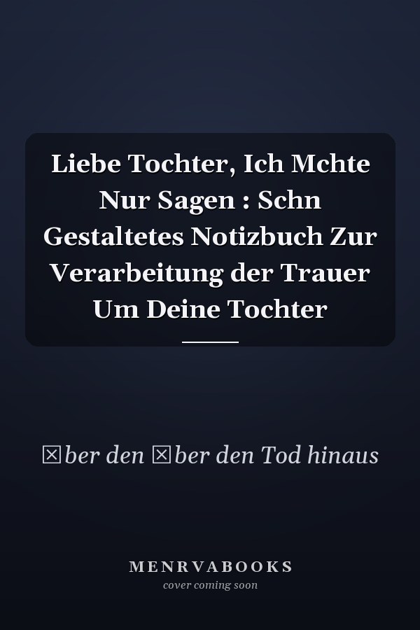 Liebe Tochter, Ich Mchte Nur Sagen : Schn Gestaltetes Notizbuch Zur Verarbeitung der Trauer Um Deine Tochter
