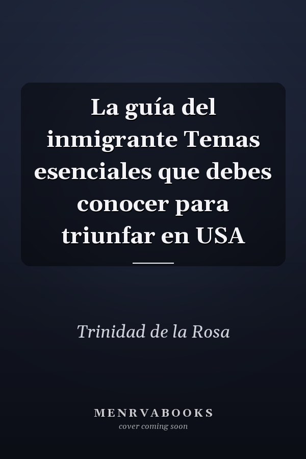 La guía del inmigrante Temas esenciales que debes conocer para triunfar en USA