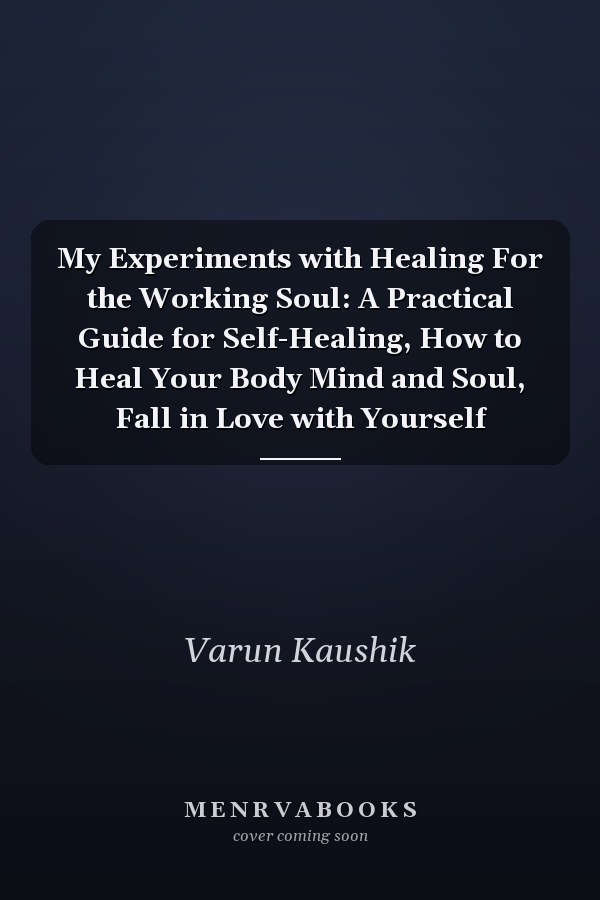 My Experiments with Healing For the Working Soul: A Practical Guide for Self-Healing, How to Heal Your Body Mind and Soul, Fall in Love with Yourself