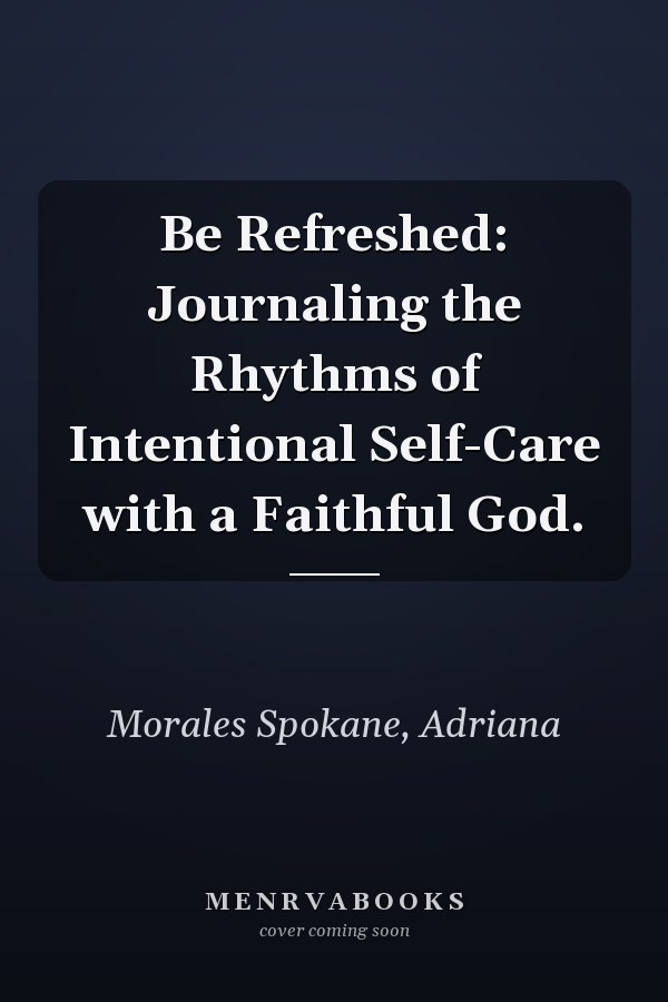 Be Refreshed: Journaling the Rhythms of Intentional Self-Care with a Faithful God.