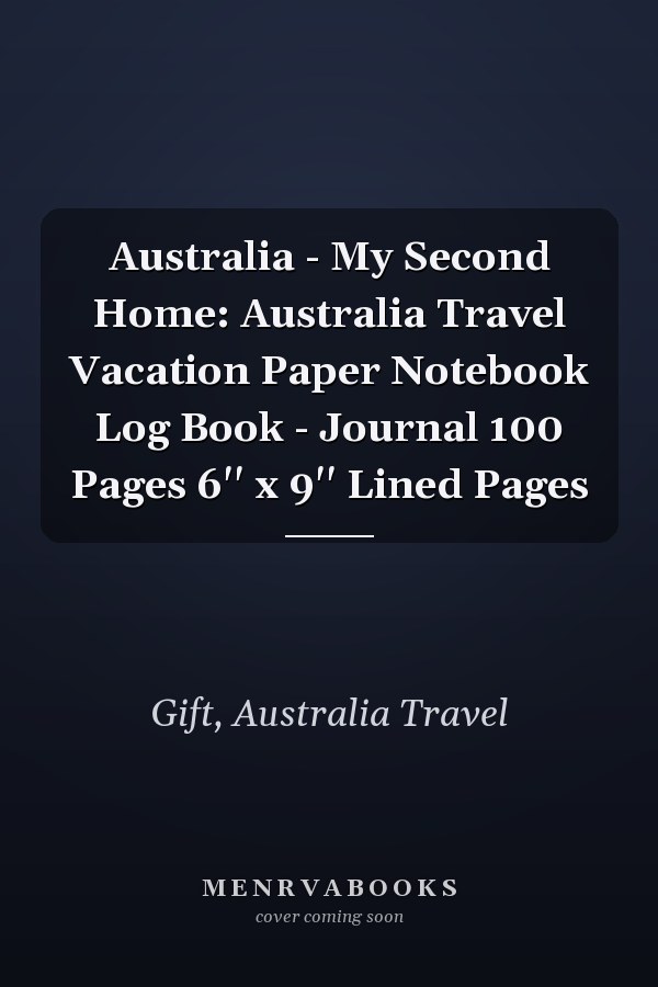 Australia - My Second Home: Australia Travel Vacation Paper Notebook Log Book - Journal 100 Pages 6'' x 9'' Lined Pages