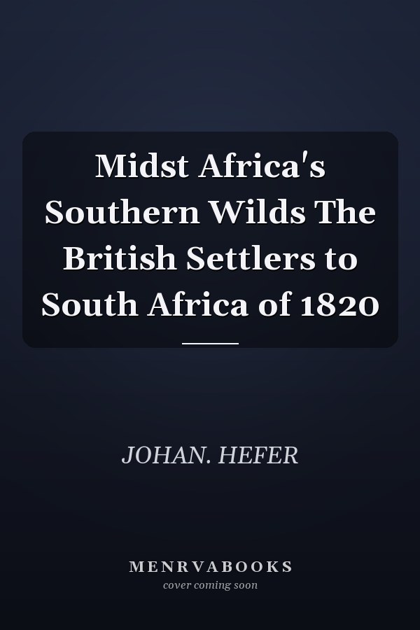 Midst Africa's Southern Wilds The British Settlers to South Africa of 1820