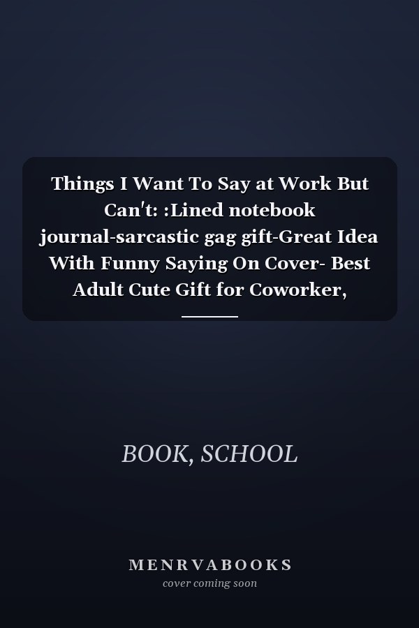 Things I Want To Say at Work But Can't: :Lined notebook journal-sarcastic gag gift-Great Idea With Funny Saying On Cover- Best Adult Cute Gift for Coworker, Friends and Family.