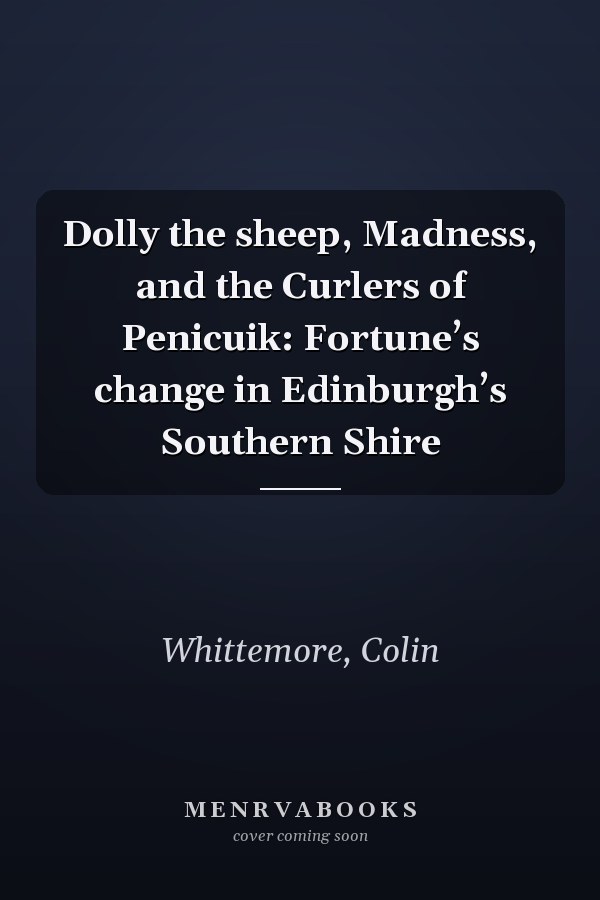 Dolly the sheep, Madness, and the Curlers of Penicuik: Fortune’s change in Edinburgh’s Southern Shire