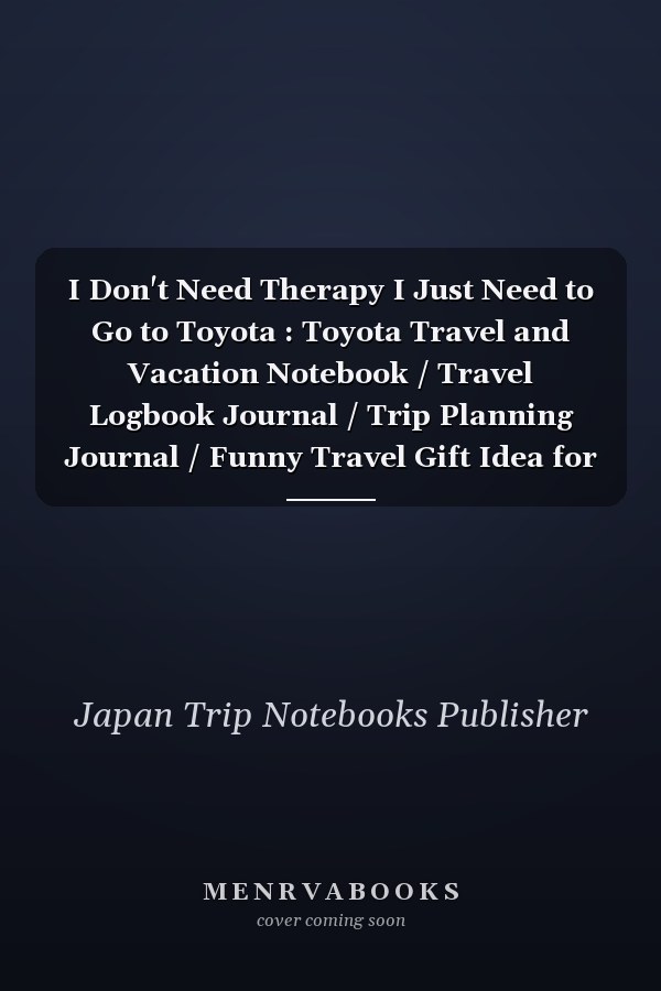 I Don't Need Therapy I Just Need to Go to Toyota : Toyota Travel and Vacation Notebook / Travel Logbook Journal / Trip Planning Journal / Funny Travel Gift Idea for Travellers, Explorers, Tourists, Coworker and Kids - 6x9 Inches 120 Blank Lined Pages