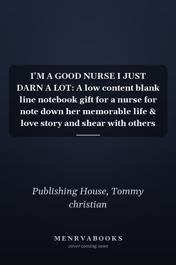 I'M A GOOD NURSE I JUST DARN A LOT: A low content blank line notebook gift for a nurse for note down her memorable life & love story and shear with others