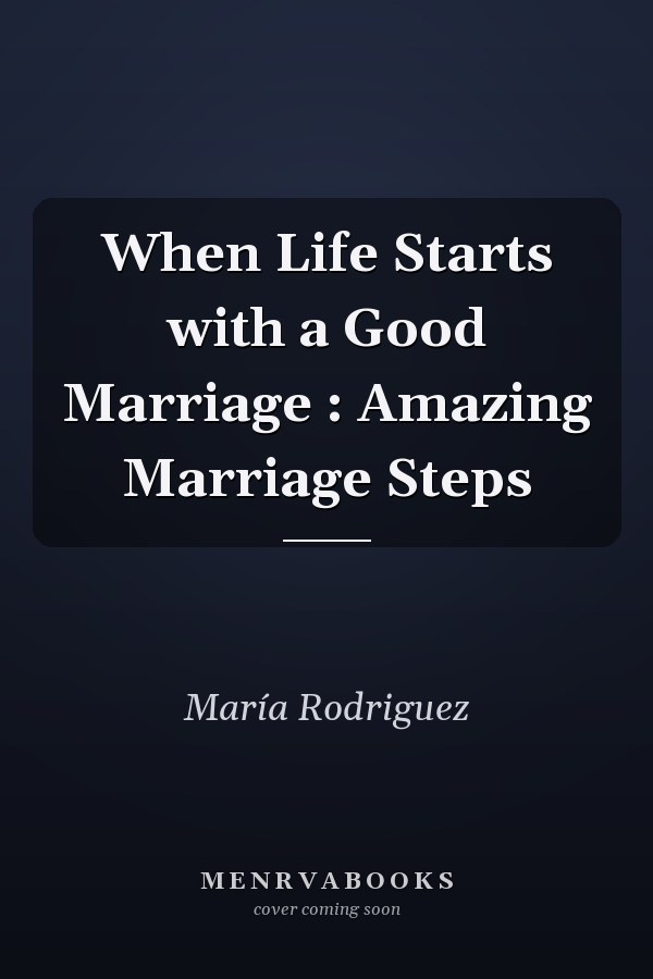 When Life Starts with a Good Marriage : Amazing Marriage Steps