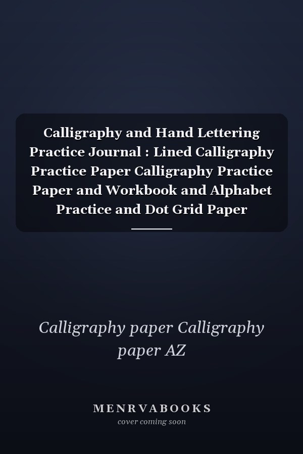 Calligraphy and Hand Lettering Practice Journal : Lined Calligraphy Practice Paper Calligraphy Practice Paper and Workbook and Alphabet Practice and Dot Grid Paper Practice Sheets for Beginners (Slanted Calligraphy Paper)