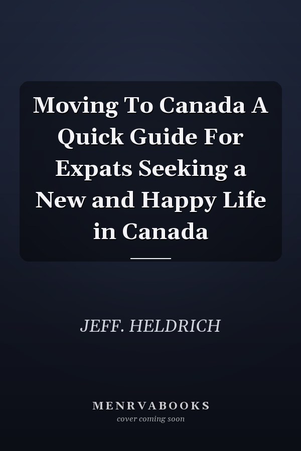 Moving To Canada A Quick Guide For Expats Seeking a New and Happy Life in Canada