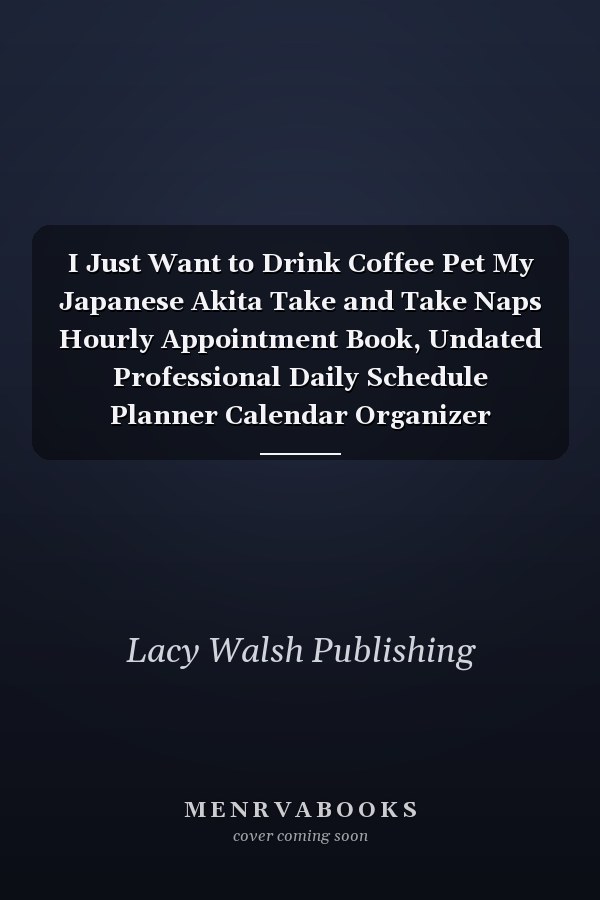 I Just Want to Drink Coffee Pet My Japanese Akita Take and Take Naps Hourly Appointment Book, Undated Professional Daily Schedule Planner Calendar Organizer
