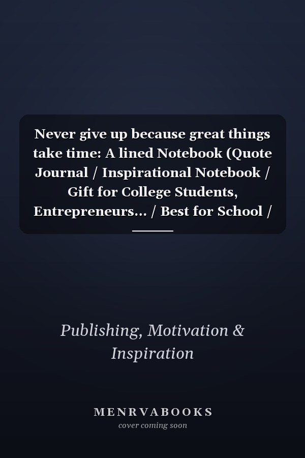 Never give up because great things take time: A lined Notebook (Quote Journal / Inspirational Notebook / Gift for College Students, Entrepreneurs… / Best for School / 110 Pages / 6x9 inches