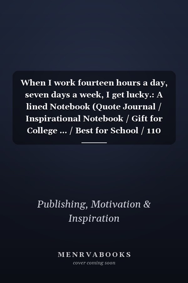 When I work fourteen hours a day, seven days a week, I get lucky.: A lined Notebook (Quote Journal / Inspirational Notebook / Gift for College ... / Best for School / 110 Pages / 6x9 inches