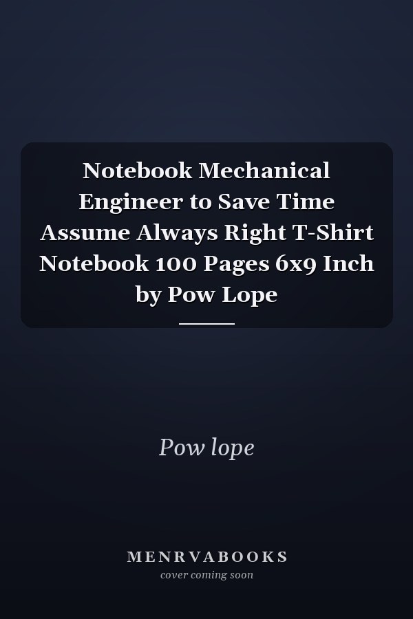 Notebook Mechanical Engineer to Save Time Assume Always Right T-Shirt Notebook 100 Pages 6x9 Inch by Pow Lope