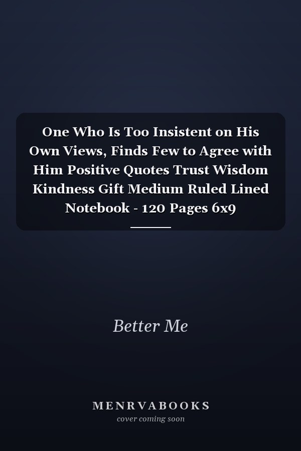 One Who Is Too Insistent on His Own Views, Finds Few to Agree with Him Positive Quotes Trust Wisdom Kindness Gift Medium Ruled Lined Notebook - 120 Pages 6x9 Composition
