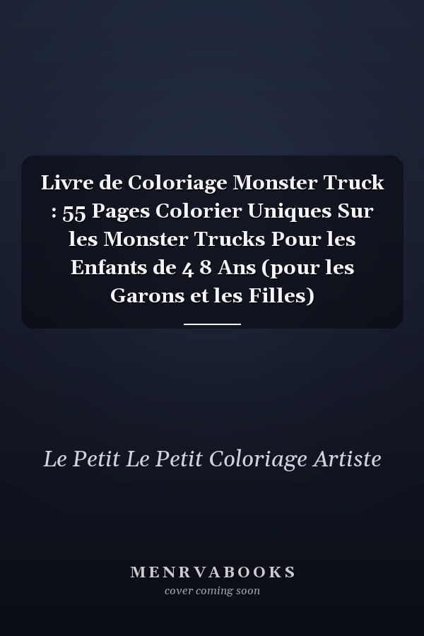Livre de Coloriage Monster Truck : 55 Pages  Colorier Uniques Sur les Monster Trucks Pour les Enfants de 4  8 Ans (pour les Garons et les Filles)