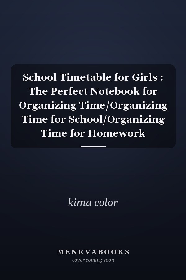 School Timetable for Girls : The Perfect Notebook for Organizing Time/Organizing Time for School/Organizing Time for Homework