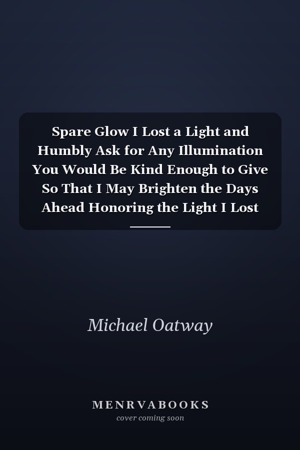 Spare Glow I Lost a Light and Humbly Ask for Any Illumination You Would Be Kind Enough to Give So That I May Brighten the Days Ahead Honoring the Light I Lost Inspiring an Age Which She Can Be Saved