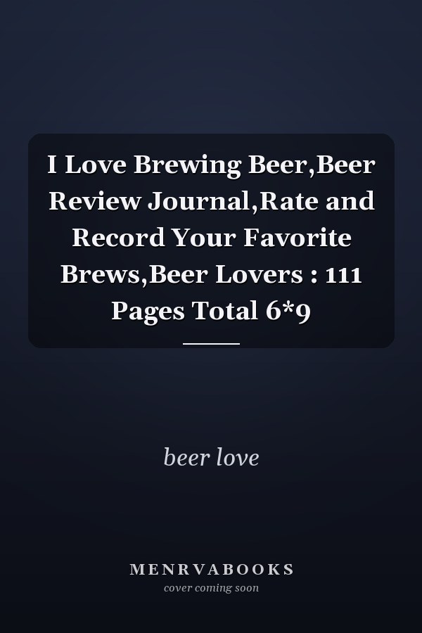 I Love Brewing Beer,Beer Review Journal,Rate and Record Your Favorite Brews,Beer Lovers : 111 Pages Total 6*9