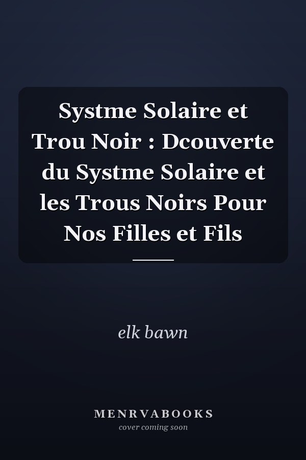 Systme Solaire et Trou Noir : Dcouverte du Systme Solaire et les Trous Noirs Pour Nos Filles et Fils
