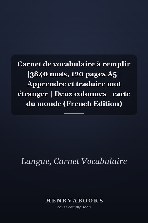 Carnet de vocabulaire à remplir |3840 mots, 120 pages A5 | Apprendre et traduire mot étranger | Deux colonnes - carte du monde (French Edition)