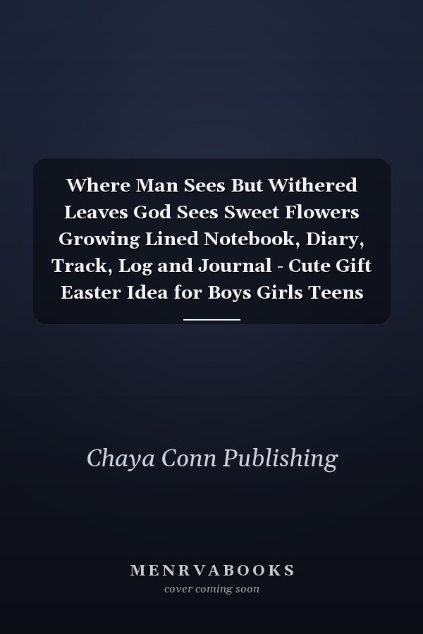 Where Man Sees But Withered Leaves God Sees Sweet Flowers Growing Lined Notebook, Diary, Track, Log and Journal - Cute Gift Easter Idea for Boys Girls Teens Men Women